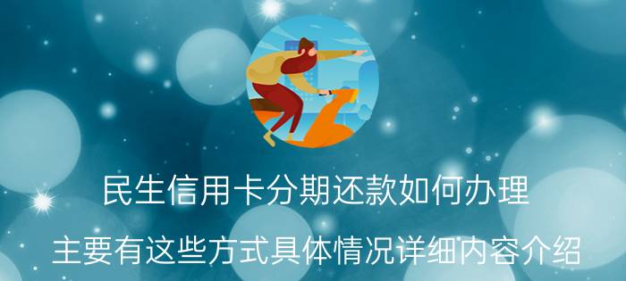 民生信用卡分期还款如何办理 主要有这些方式具体情况详细内容介绍